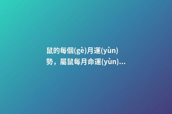 鼠的每個(gè)月運(yùn)勢，屬鼠每月命運(yùn) 鼠的運(yùn)勢2021每月運(yùn)程，2021年12生肖每月運(yùn)勢詳解-第1張-觀點(diǎn)-玄機(jī)派